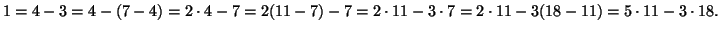 $\displaystyle 1 = 4 - 3 = 4 - ( 7 - 4 ) = 2\cdot 4 -7 = 2(11-7) - 7 = 2\cdot 11 -3\cdot 7
= 2 \cdot 11 -3(18 - 11) = 5 \cdot 11 - 3 \cdot 18.
$