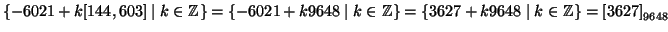 $ \{ -6021 + k [144,603] \mid
k\in\mathbb{Z}\}=\{ -6021 + k 9648 \mid k\in\mathbb{Z}\}=\{ 3627 + k 9648 \mid k\in\mathbb{Z}\} =
\left[3627\right]_{9648}$