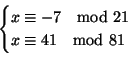 \begin{displaymath}
\begin{cases}
x\equiv -7 \quad{\rm mod}\ 21 \\
x\equiv 41 \quad{\rm mod}\ 81 \\
\end{cases}\end{displaymath}