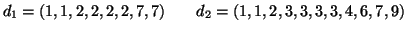 $\displaystyle d_1 = (1, 1, 2, 2, 2, 2, 7, 7)\qquad
d_2 = (1, 1, 2, 3, 3, 3, 3, 4, 6, 7, 9)
$