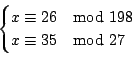 \begin{displaymath}
\begin{cases}
x \cong 26 \quad{\rm mod}\ 198 \\
x \cong 35 \quad{\rm mod}\ 27
\end{cases}\end{displaymath}