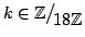 $ k\in\mathbb{Z}\big/\mathchoice
{{}_{\!\displaystyle {}18\mathbb{Z}}}
{{}_{\!\t...
...{{}_{\!\scriptstyle {}18\mathbb{Z}}}
{{}_{\!\scriptscriptstyle {}18\mathbb{Z}}}$