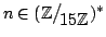 $ n\in(\mathbb{Z}\big/\mathchoice
{{}_{\!\displaystyle {}15\mathbb{Z}}}
{{}_{\!\...
..._{\!\scriptstyle {}15\mathbb{Z}}}
{{}_{\!\scriptscriptstyle {}15\mathbb{Z}}})^*$