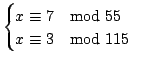 $\displaystyle \begin{cases}
x \equiv 7 \quad{\rm mod}\ 55 \\
x \equiv 3 \quad{\rm mod}\ 115
\end{cases}$