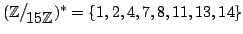 $ (\mathbb{Z}\big/\mathchoice
{{}_{\!\displaystyle {}15\mathbb{Z}}}
{{}_{\!\text...
...athbb{Z}}}
{{}_{\!\scriptscriptstyle {}15\mathbb{Z}}})^*=\{1,2,4,7,8,11,13,14\}$