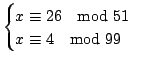 $\displaystyle \begin{cases}
x \equiv 26 \quad{\rm mod}\ 51 \\
x \equiv 4 \quad{\rm mod}\ 99
\end{cases}$