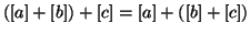 $ (\left[a\right] + \left[b\right] ) + \left[c\right] = \left[a\right] + ( \left[b\right] + \left[c\right])$