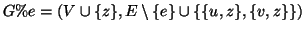 $\displaystyle G\%e=(V\cup\{z\},E\setminus\{e\}\cup\{\{u,z\},\{v,z\}\})
$