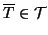 $ \overline{T}\in{\cal T}$