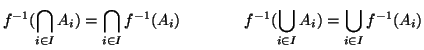 $\displaystyle f^{-1}(\bigcap_{i\in I} A_i)=\bigcap_{i\in I} f^{-1}(A_i)
\qquad\qquad
f^{-1}(\bigcup_{i\in I} A_i)=\bigcup_{i\in I} f^{-1}(A_i)
$