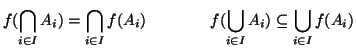 $\displaystyle f(\bigcap_{i\in I} A_i)=\bigcap_{i\in I} f(A_i)
\qquad\qquad
f(\bigcup_{i\in I} A_i)\subseteq \bigcup_{i\in I} f(A_i)
$