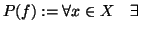 $\displaystyle P(f) := \forall x \in X \quad \exists$