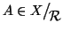 $ A\in X\big/\mathchoice
{{}_{\!\displaystyle {}{\cal R}}}
{{}_{\!\textstyle {}{\cal R}}}
{{}_{\!\scriptstyle {}{\cal R}}}
{{}_{\!\scriptscriptstyle {}{\cal R}}}$