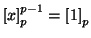 $ \left[x\right]_p^{p-1}=\left[1\right]_p$