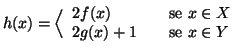 $\displaystyle h(x)=\Big\langle \begin{array}{lcl}
2 f(x) && \text{se } x\in X \\
2 g(x)+1 && \text{se } x\in Y
\end{array}$