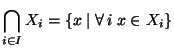 $ \displaystyle \bigcap_{i\in I} X_i = \{ x \mid
\forall i x \in X_i\}$