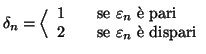 $\displaystyle \delta_n = \Big\langle
\begin{array}{lcl}
1 &&\text{se } \varepsi...
...xt{ \\lq e pari} \\
2 &&\text{se } \varepsilon _n \text{ \\lq e dispari}
\end{array}$