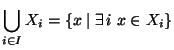 $ \displaystyle \bigcup_{i\in I} X_i = \{ x \mid
\exists i x \in X_i\}$