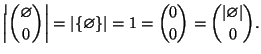 $\displaystyle \left\vert{\varnothing \choose 0}\right\vert=\left\vert\{\varnothing \}\right\vert=1={0 \choose 0}={\left\vert\varnothing \right\vert \choose 0}.
$