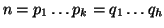 $ n=p_1\dots p_k=q_1\dots q_h$