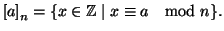 $\displaystyle \left[a\right]_n=\{x\in\mathbb{Z}\mid x\cong a\quad{\rm mod} n\}.
$